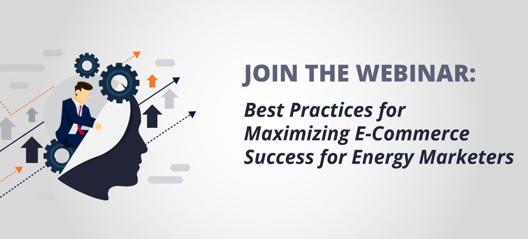 Webinar: Best Practices for Maximizing E-Commerce Success for Energy Marketers